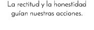 La rectitud y la honestidad guían nuestras acciones.