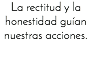 La rectitud y la honestidad guían nuestras acciones.