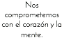 Nos comprometemos con el corazón y la mente.